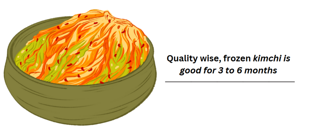 Quality wise, frozen kimchi is good for 3 to 6 months